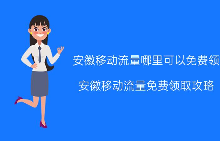 安徽移动流量哪里可以免费领 安徽移动流量免费领取攻略